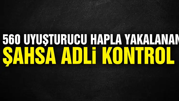 560 uyuşturucu hapla yakalanan şahsa adli kontrol