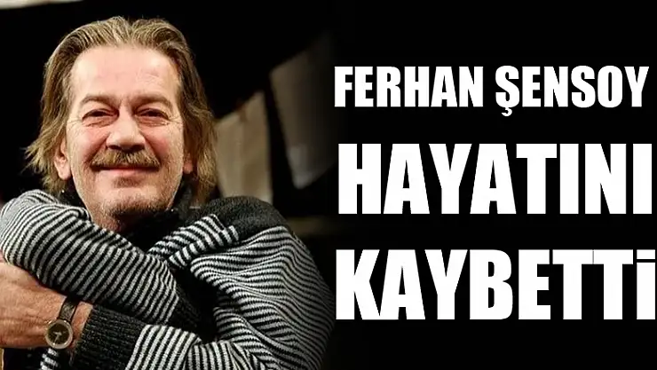 Ferhan Şensoy hayatını kaybetti