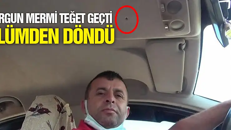 Yorgun mermi teğet geçti, ölümden döndü
