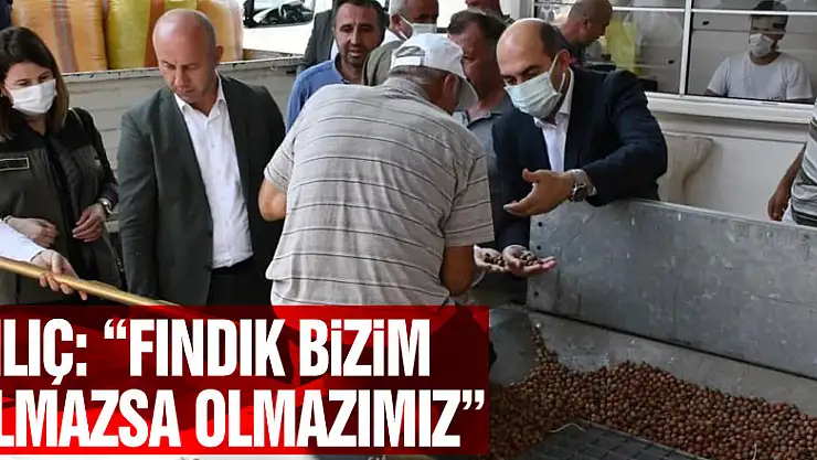 Kılıç: 'Fındık bizim olmazsa olmazımız'