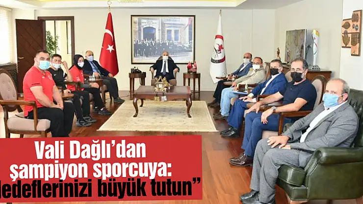 Vali Dağlı'dan şampiyon sporcuya: 'Hedeflerinizi büyük tutun'