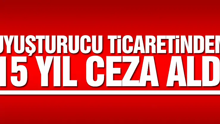 Uyuşturucu ticaretinden 15 yıl ceza aldı