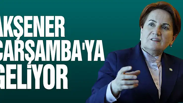 AKŞENER ÇARŞAMBA'YA GELİYOR