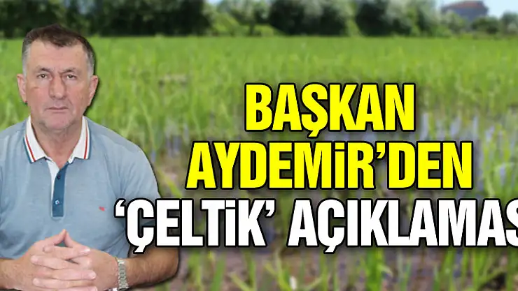 Başkan Aydemir'den 'Çeltik' açıklaması