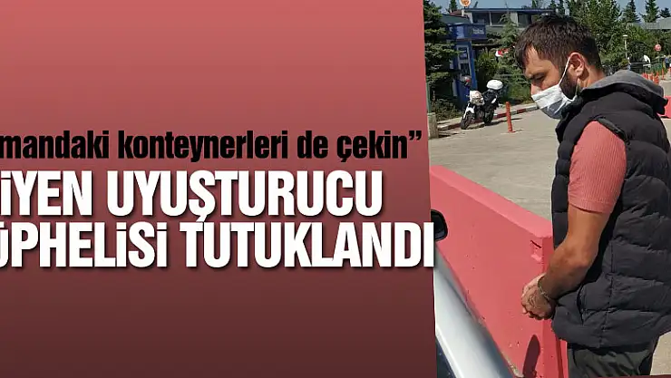 'Limandaki konteynerleri de çekin' diyen uyuşturucu şüphelisi tutuklandı