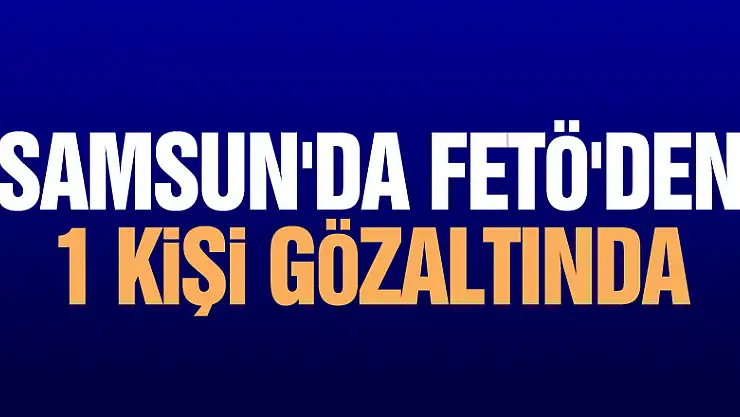 Samsun'da FETÖ'den 1 kişi gözaltında