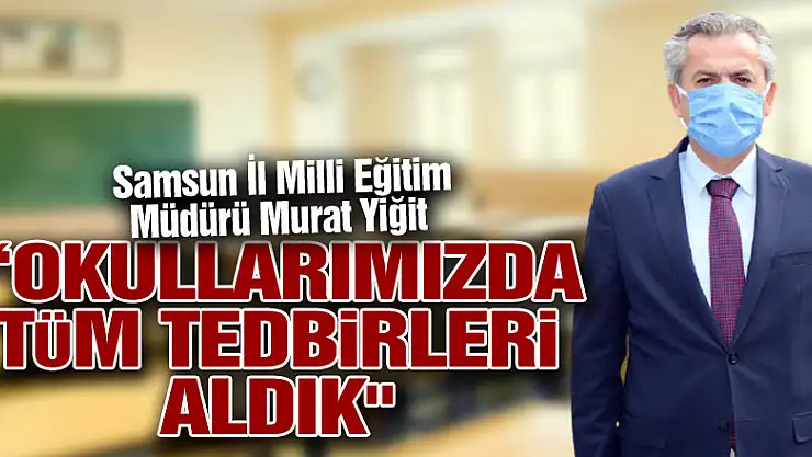 Yiğit: 'Okullarımızda tüm tedbirleri aldık'