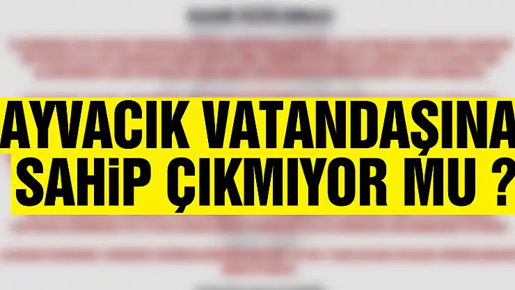 AYVACIK VATANDAŞINA SAHİP ÇIKMIYOR MU ?