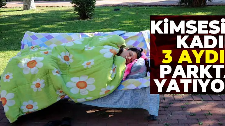 Kimsesiz kadın 3 aydır parkta yatıyor