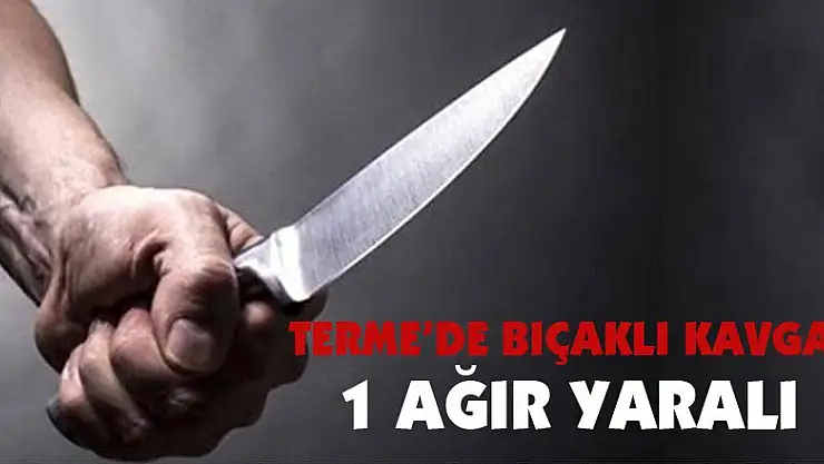 Samsun'da bıçaklı kavga: 1 ağır yaralı