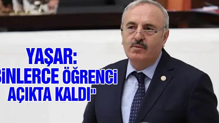 YAŞAR: 'BİNLERCE ÖĞRENCİ AÇIKTA KALDI'