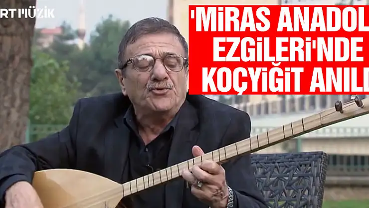 'Miras Anadolu Ezgileri'nde Koçyiğit Anıldı