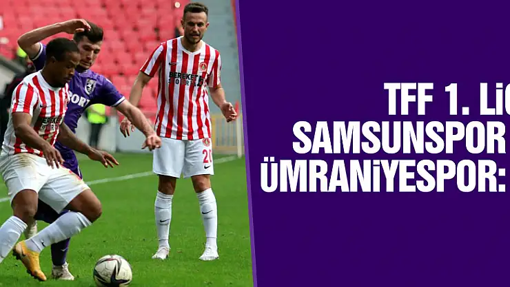 TFF 1. Lig: Samsunspor 1 – Ümraniyespor: 1