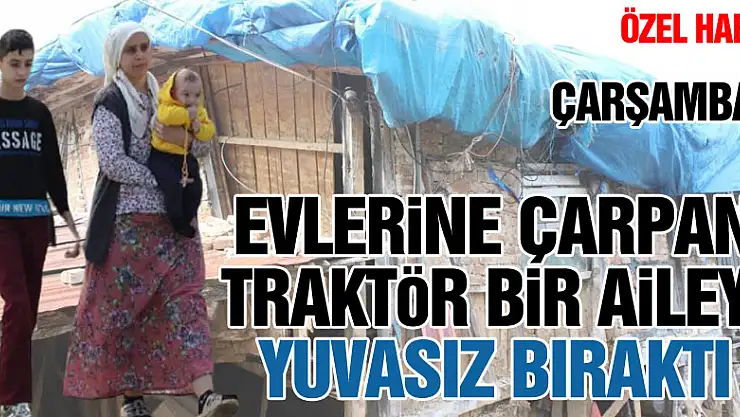 Evlerine çarpan traktör bir aileyi yuvasız bıraktı