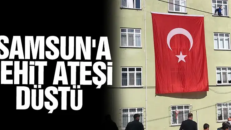 Suriye'den Samsun'a şehit ateşi düştü