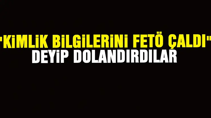 'Kimlik bilgilerini FETÖ çaldı' deyip 236 bin lira dolandırdılar