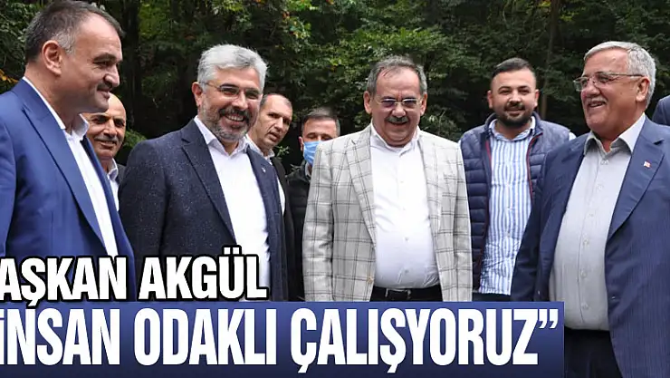BAŞKAN AKGÜL 'İNSAN ODAKLI ÇALIŞYORUZ'