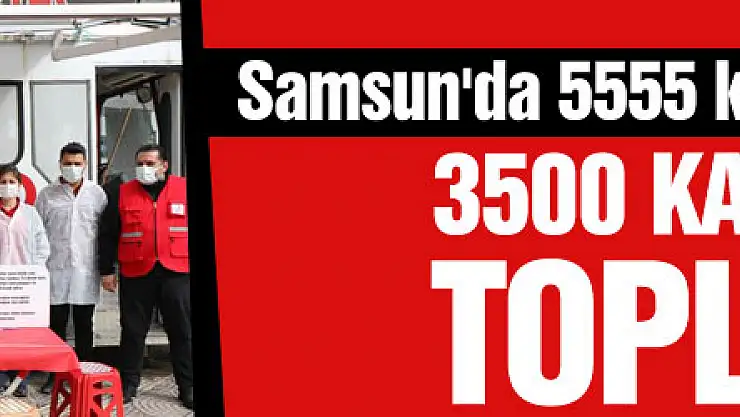 Samsun'da 5555 kan bağışı kampanyası: 3500 kan bağışı toplandı