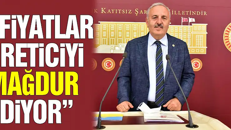 'FİYATLAR ÜRETİCİYİ MAĞDUR EDİYOR'