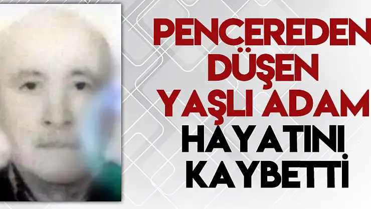 Pencereden düşen yaşlı adam hayatını kaybetti