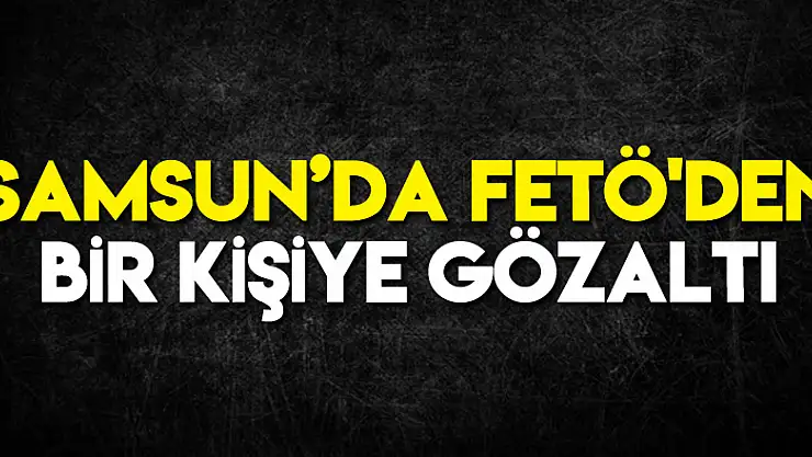 Samsun'da FETÖ'den bir kişiye gözaltı