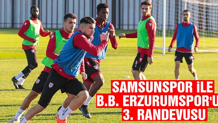 Samsunspor ile B.B. Erzurumspor'un 3. randevusu