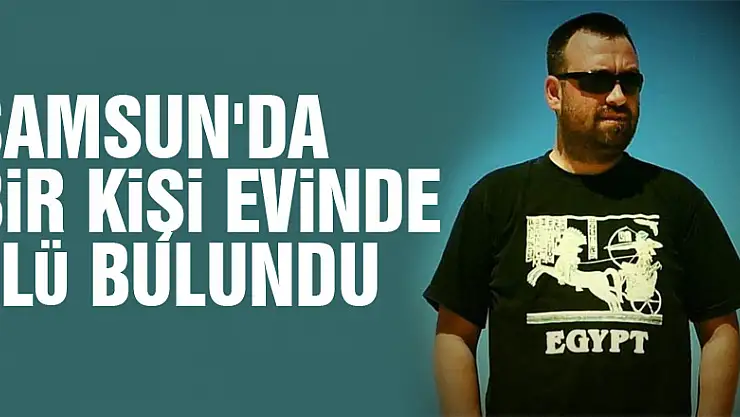 Samsun'da bir kişi evinde ölü olarak bulundu.