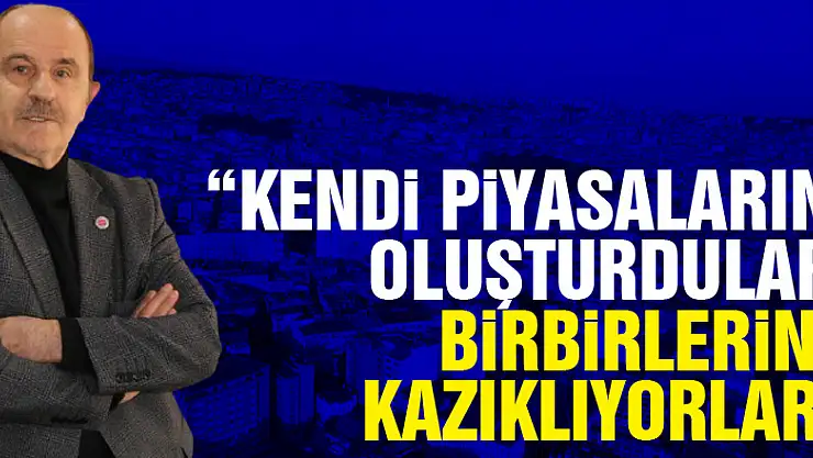 Oral: 'Kendi piyasalarını oluşturdular, birbirlerini kazıklıyorlar'
