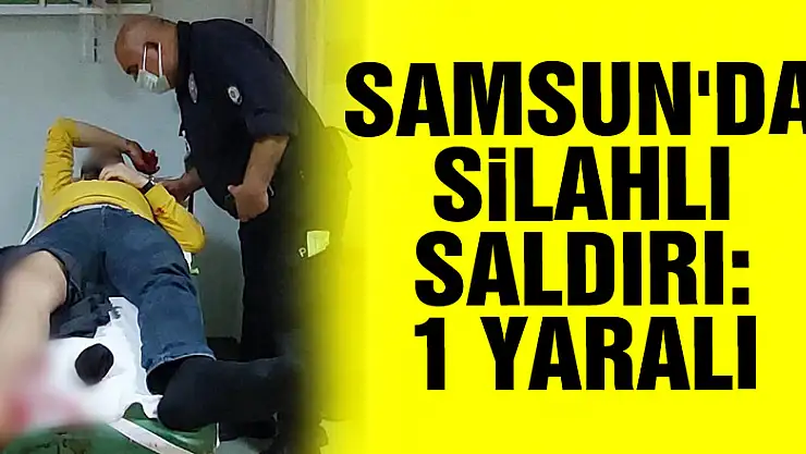 Samsun'da silahlı saldırı: 1 yaralı