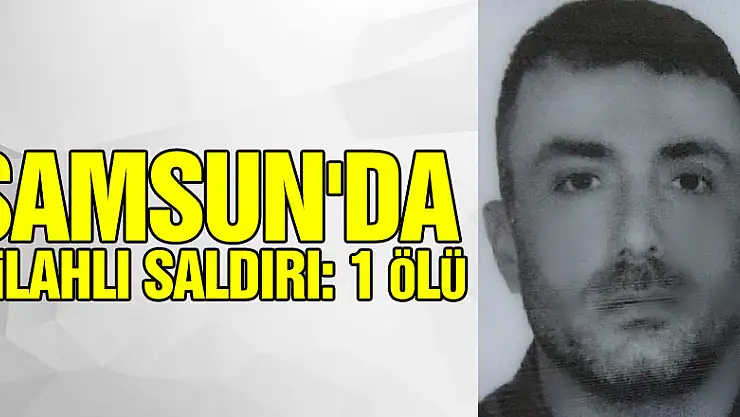 Samsun'da silahlı saldırı: 1 ölü