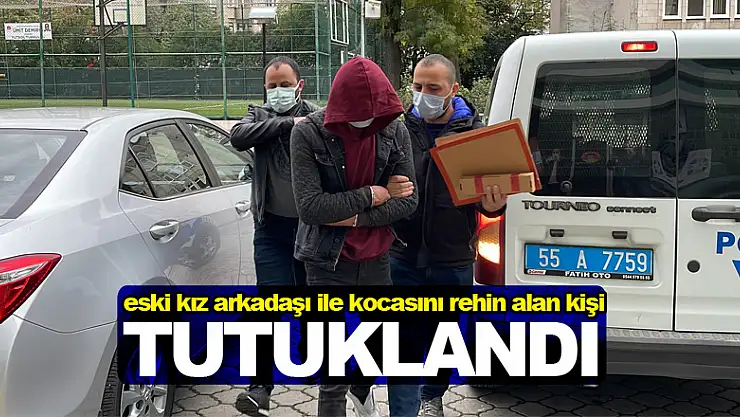 Samsun'da eski kız arkadaşı ile kocasını rehin alan kişi tutuklandı