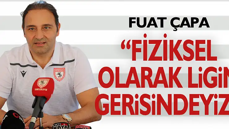 Fuat Çapa: 'Fiziksel olarak ligin gerisindeyiz'