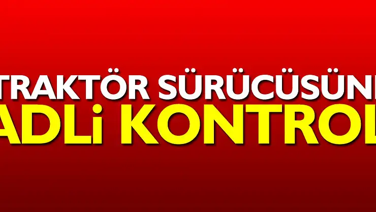 Traktör sürücüsüne adli kontrol