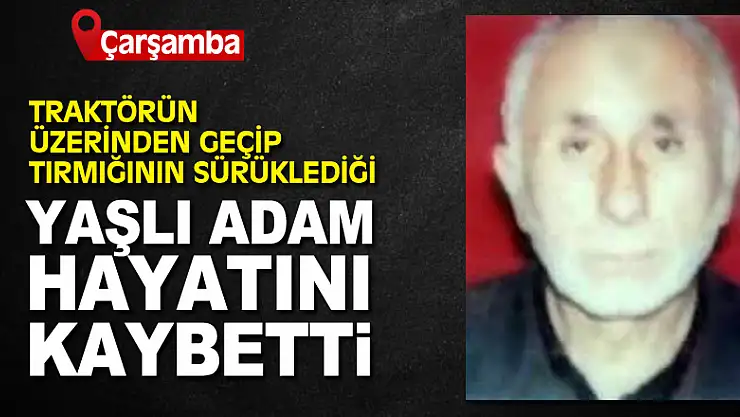 Traktörün üzerinden geçip tırmığının sürüklediği yaşlı adam hayatını kaybetti