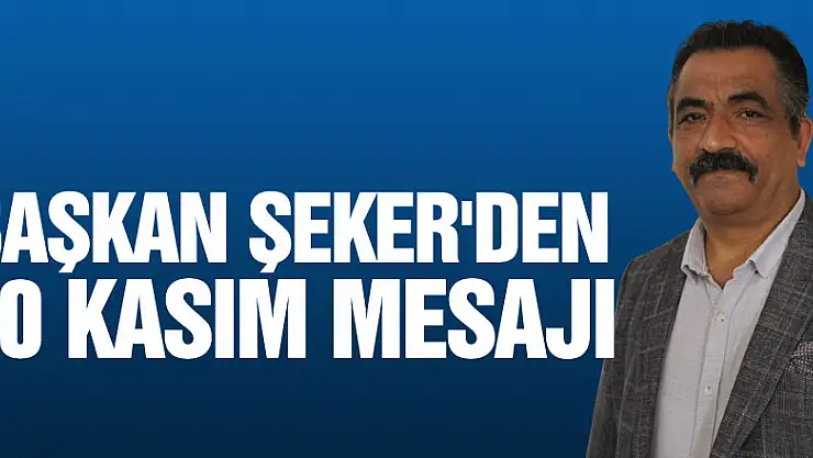 BAŞKAN ŞEKER'DEN 10 KASIM MESAJI