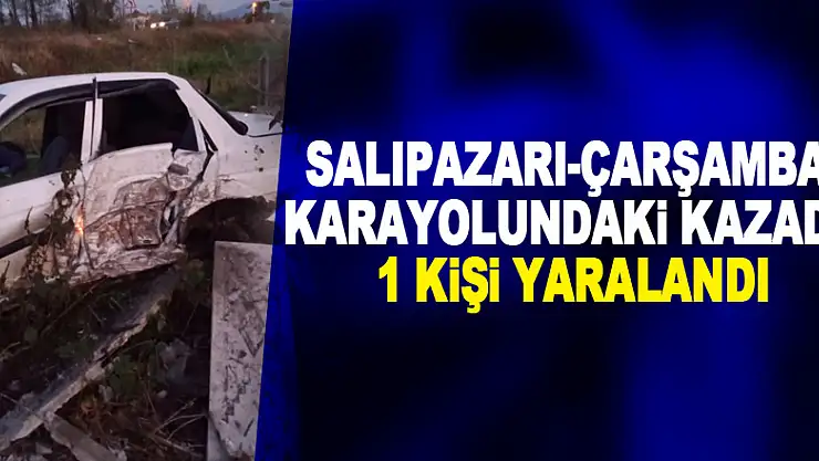 Salıpazarı-Çarşamba Karayolundaki kazada 1 kişi yaralandı.