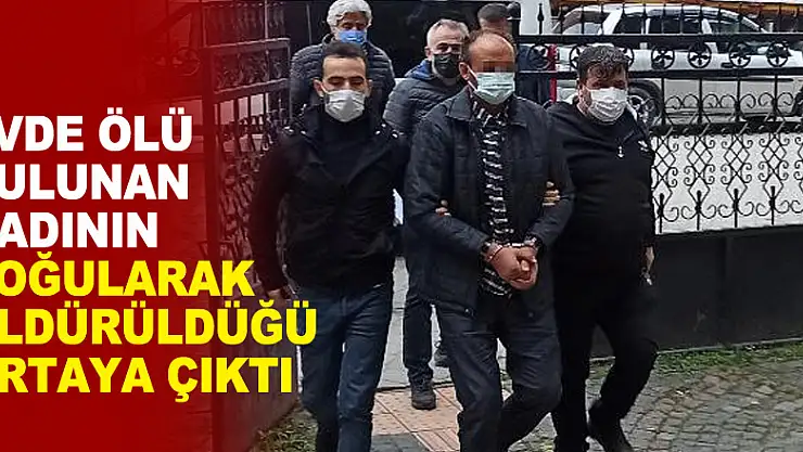 Evde ölü bulunan kadının boğularak öldürüldüğü ortaya çıktı