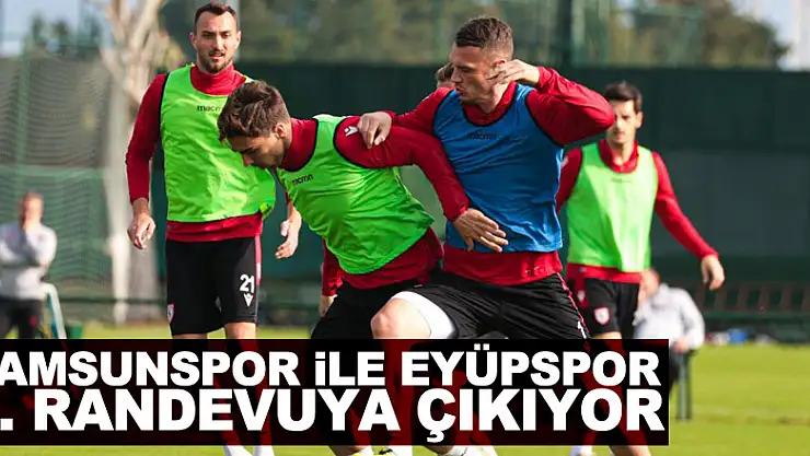 Samsunspor ile Eyüpspor 5. randevuya çıkıyor