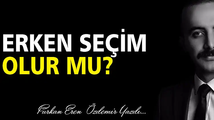ERKEN SEÇİM OLUR MU?