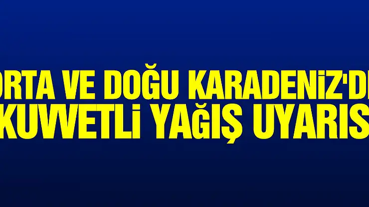 Orta ve Doğu Karadeniz'de kuvvetli yağış uyarısı