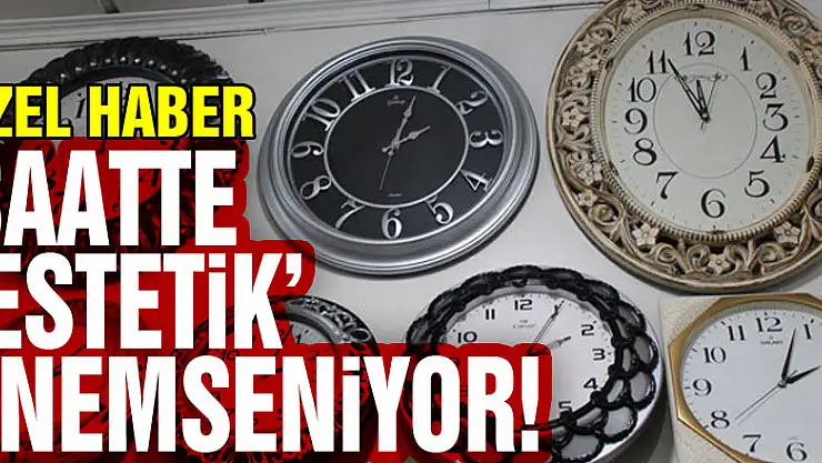 SAATTE 'ESTETİK' ÖNEMSENİYOR!