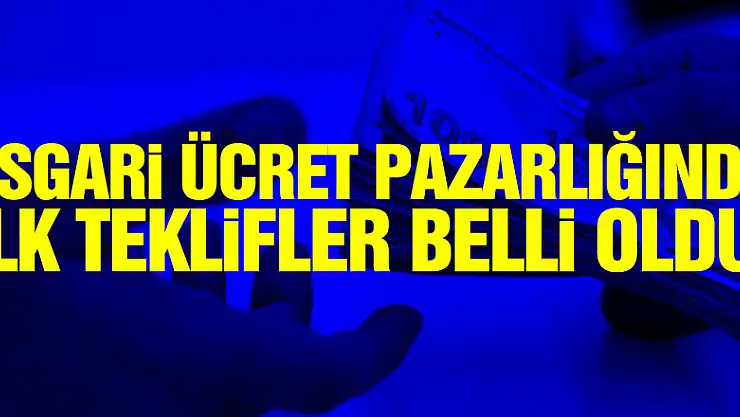 Asgari ücret pazarlığında ilk teklifler belli oldu!