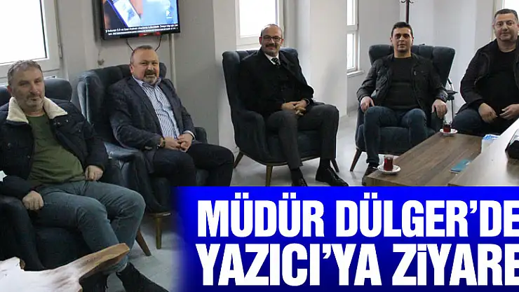 Müdür Dülger'den Yazıcı'ya ziyaret