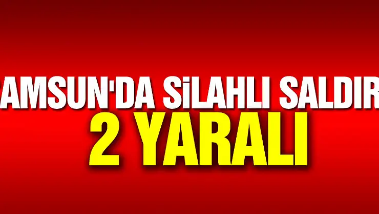 Samsun'da silahlı saldırı: 2 yaralı