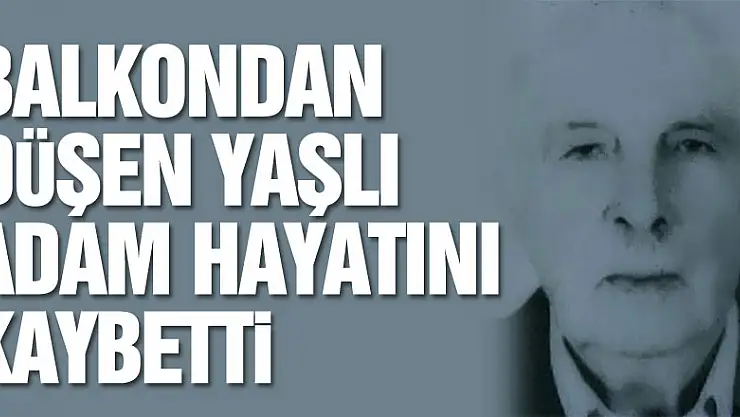 Balkondan düşen yaşlı adam hayatını kaybetti