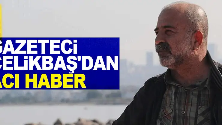 Gazeteci Çelikbaş'dan Acı Haber