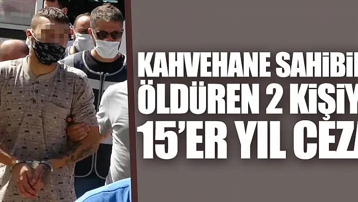 Kahvehane sahibinin öldürülmesinde 2 kişiye 15'er yıl hapis
