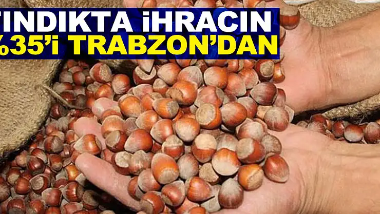 Fındıkta ihracın %35'i Trabzon'dan