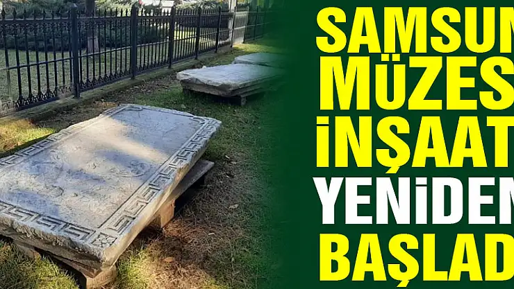 Samsun Müzesi inşaatı yeniden başladı