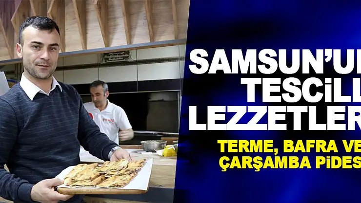 Samsun'un tescilli lezzetleri: Terme, Bafra ve Çarşamba pidesi